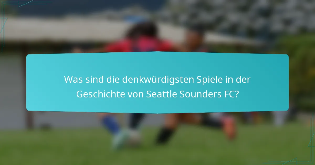 Was sind die denkwürdigsten Spiele in der Geschichte von Seattle Sounders FC?
