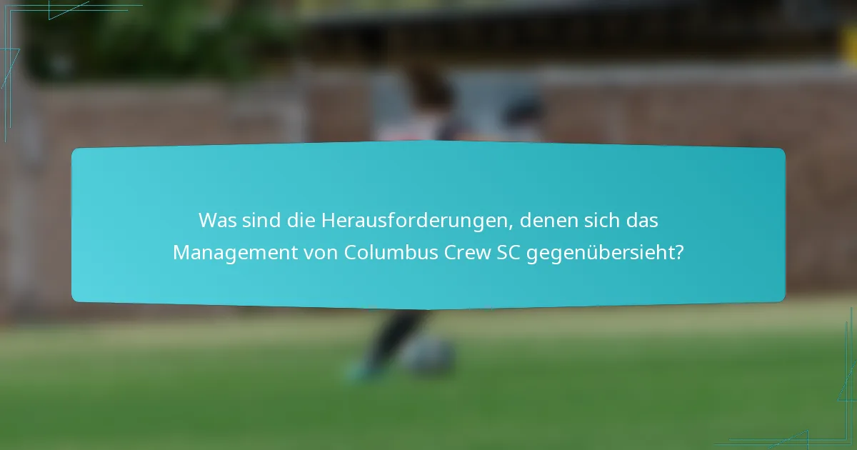 Was sind die Herausforderungen, denen sich das Management von Columbus Crew SC gegenübersieht?