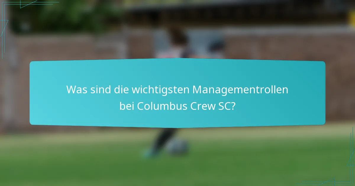 Was sind die wichtigsten Managementrollen bei Columbus Crew SC?