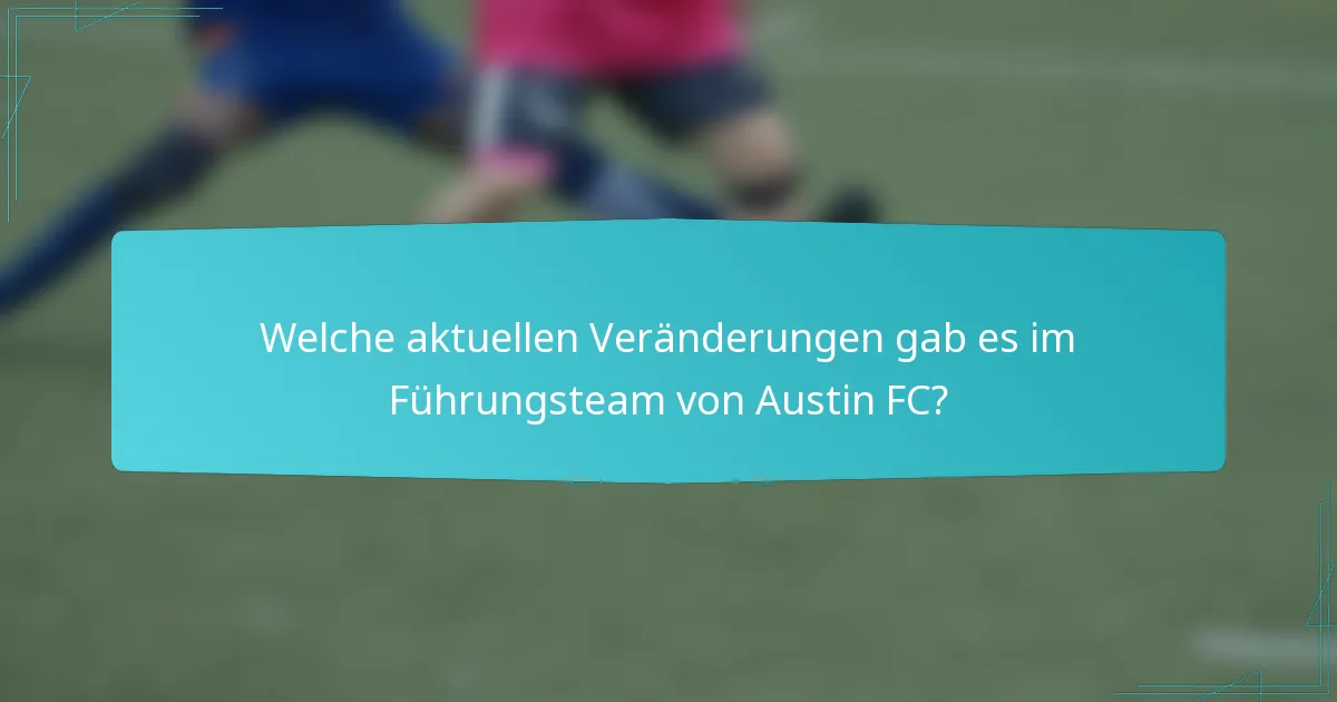 Welche aktuellen Veränderungen gab es im Führungsteam von Austin FC?