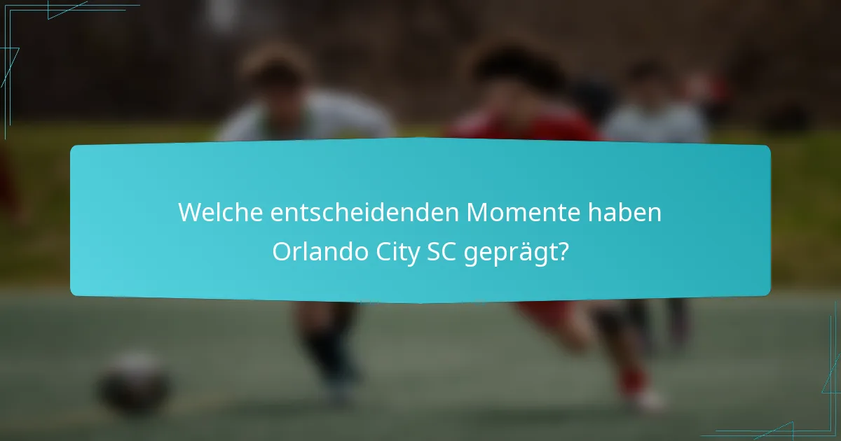 Welche entscheidenden Momente haben Orlando City SC geprägt?