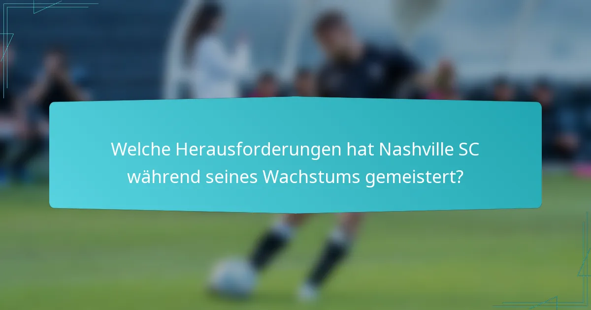 Welche Herausforderungen hat Nashville SC während seines Wachstums gemeistert?