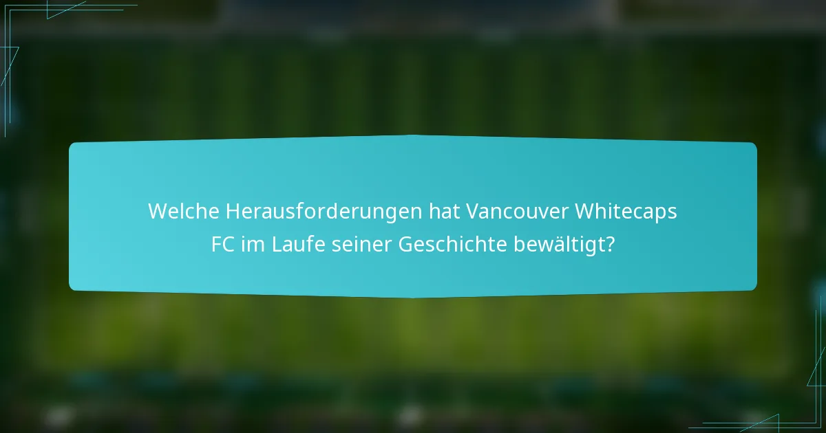 Welche Herausforderungen hat Vancouver Whitecaps FC im Laufe seiner Geschichte bewältigt?