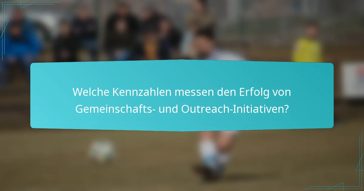 Welche Kennzahlen messen den Erfolg von Gemeinschafts- und Outreach-Initiativen?