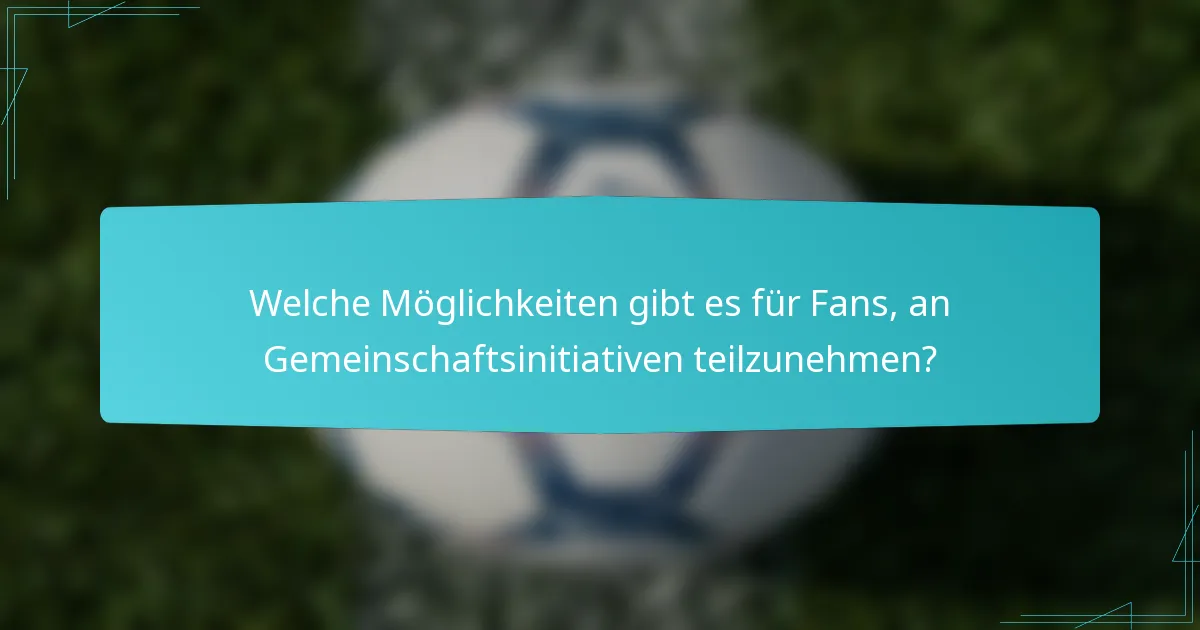 Welche Möglichkeiten gibt es für Fans, an Gemeinschaftsinitiativen teilzunehmen?