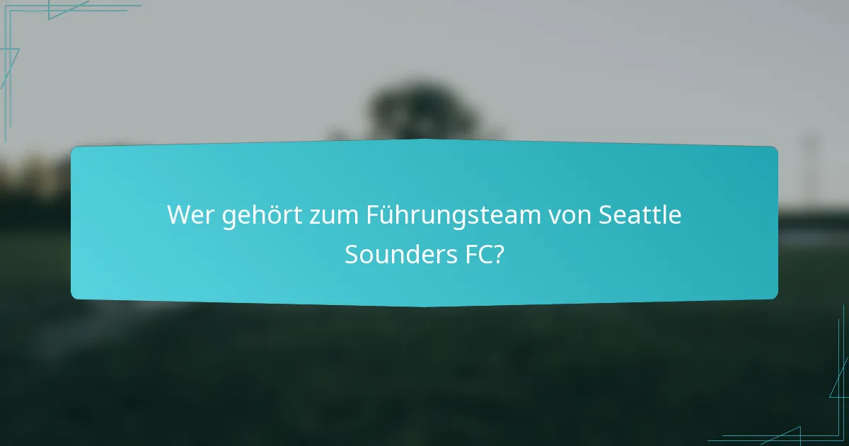 Wer gehört zum Führungsteam von Seattle Sounders FC?