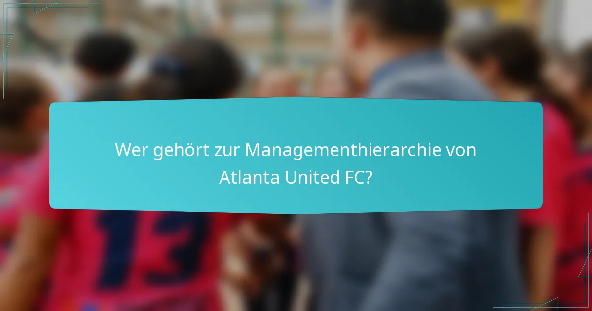 Wer gehört zur Managementhierarchie von Atlanta United FC?