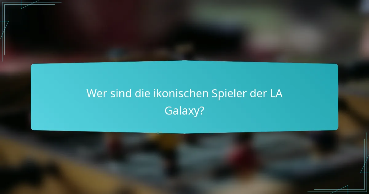 Wer sind die ikonischen Spieler der LA Galaxy?