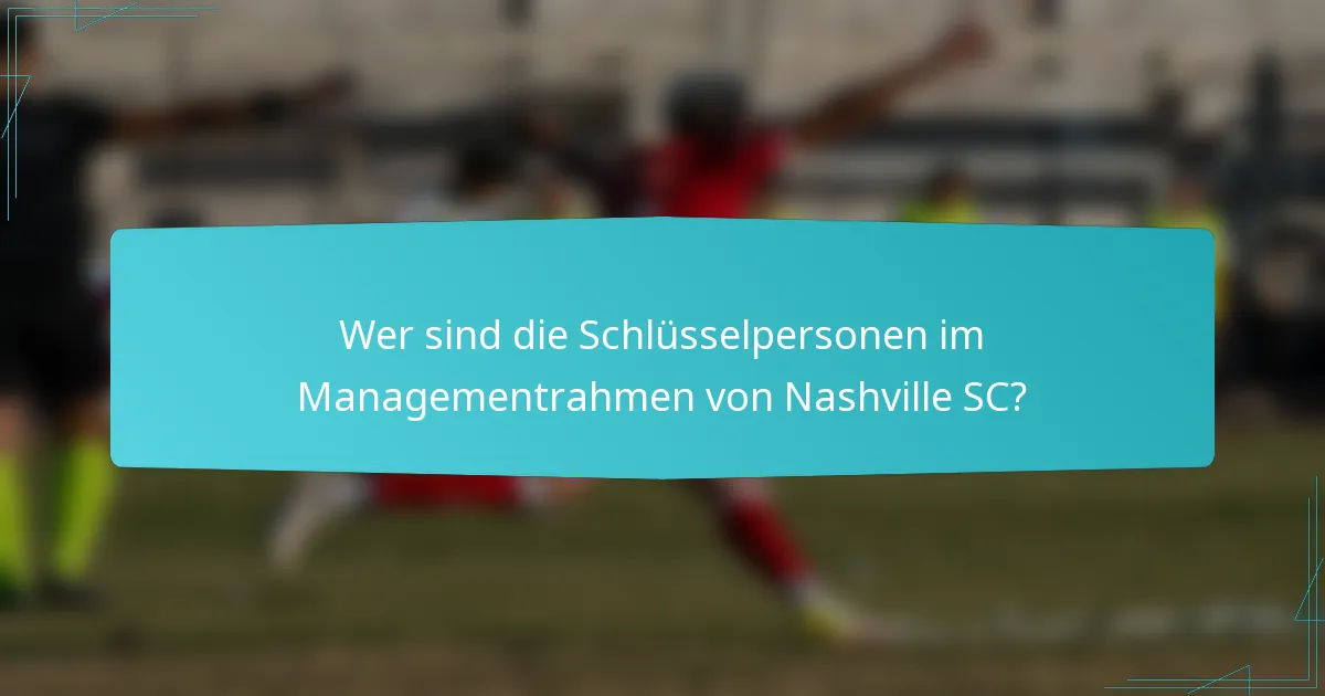 Wer sind die Schlüsselpersonen im Managementrahmen von Nashville SC?