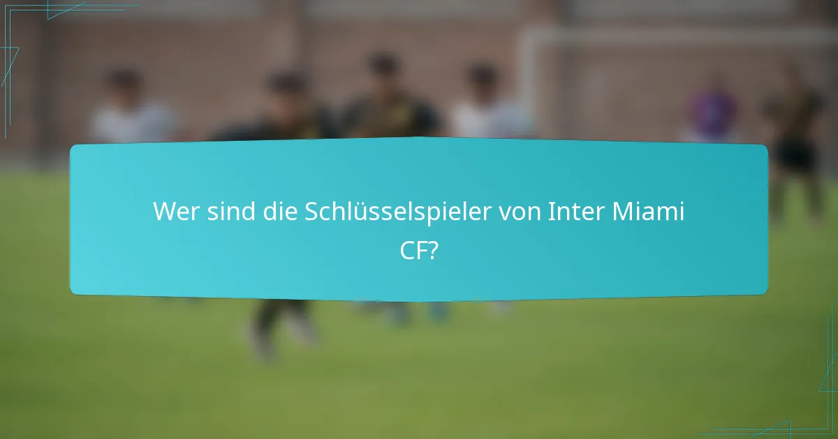 Wer sind die Schlüsselspieler von Inter Miami CF?