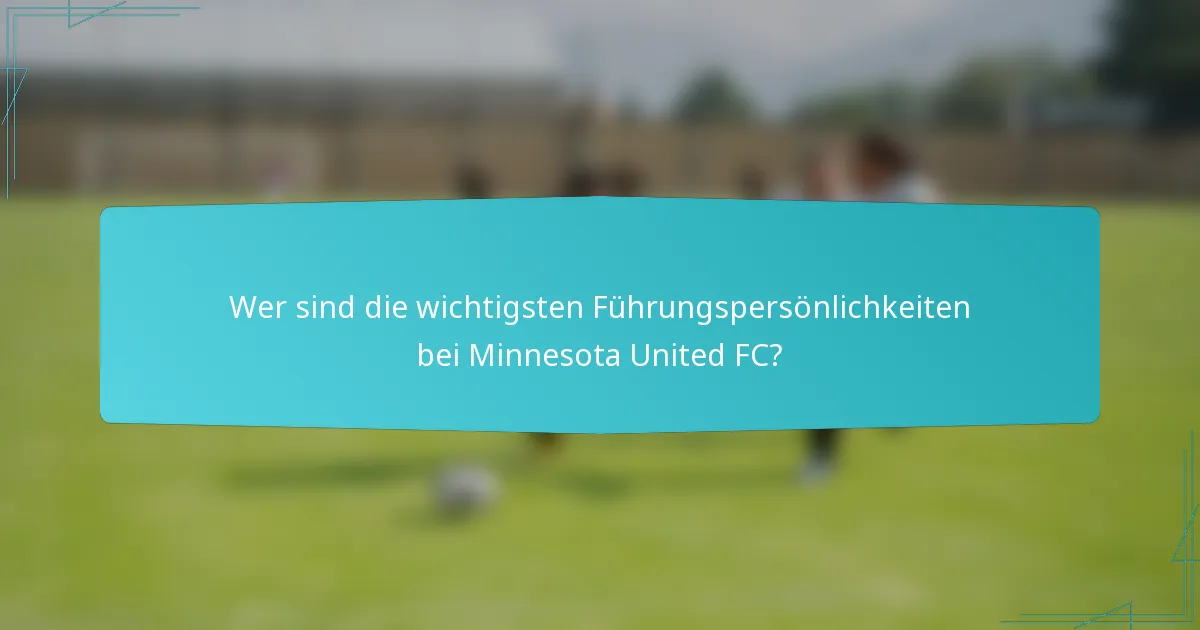 Wer sind die wichtigsten Führungspersönlichkeiten bei Minnesota United FC?