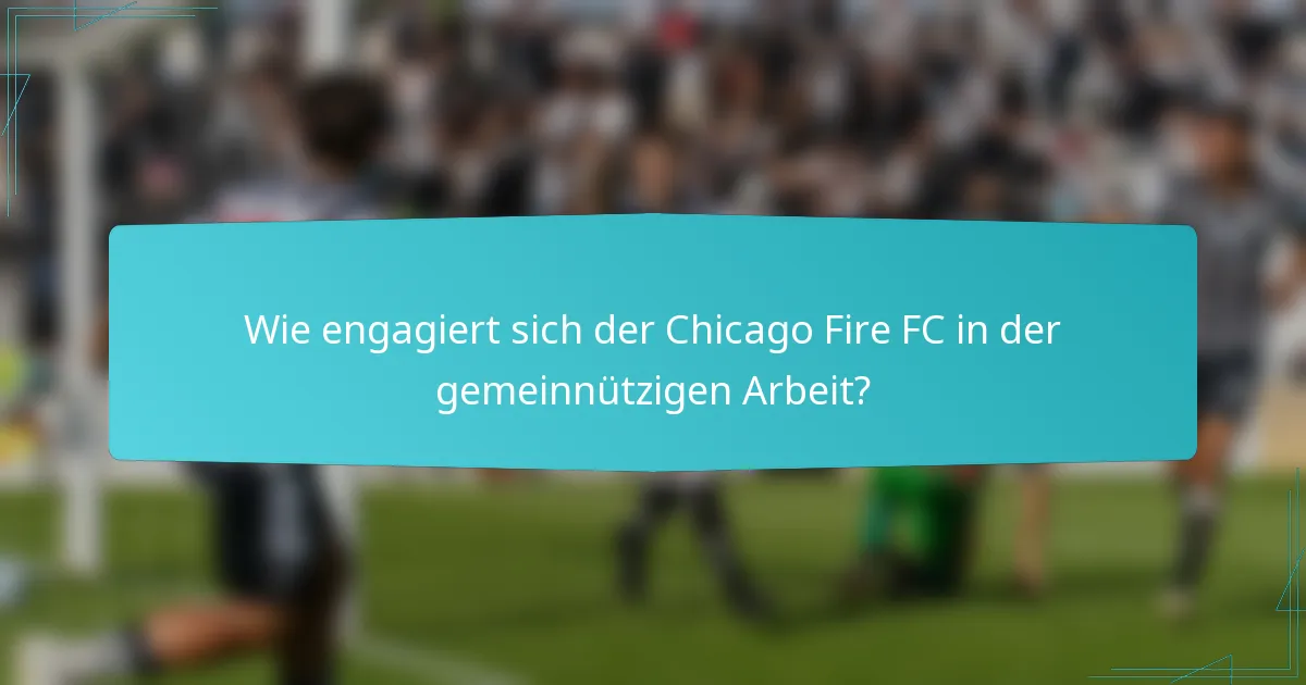 Wie engagiert sich der Chicago Fire FC in der gemeinnützigen Arbeit?
