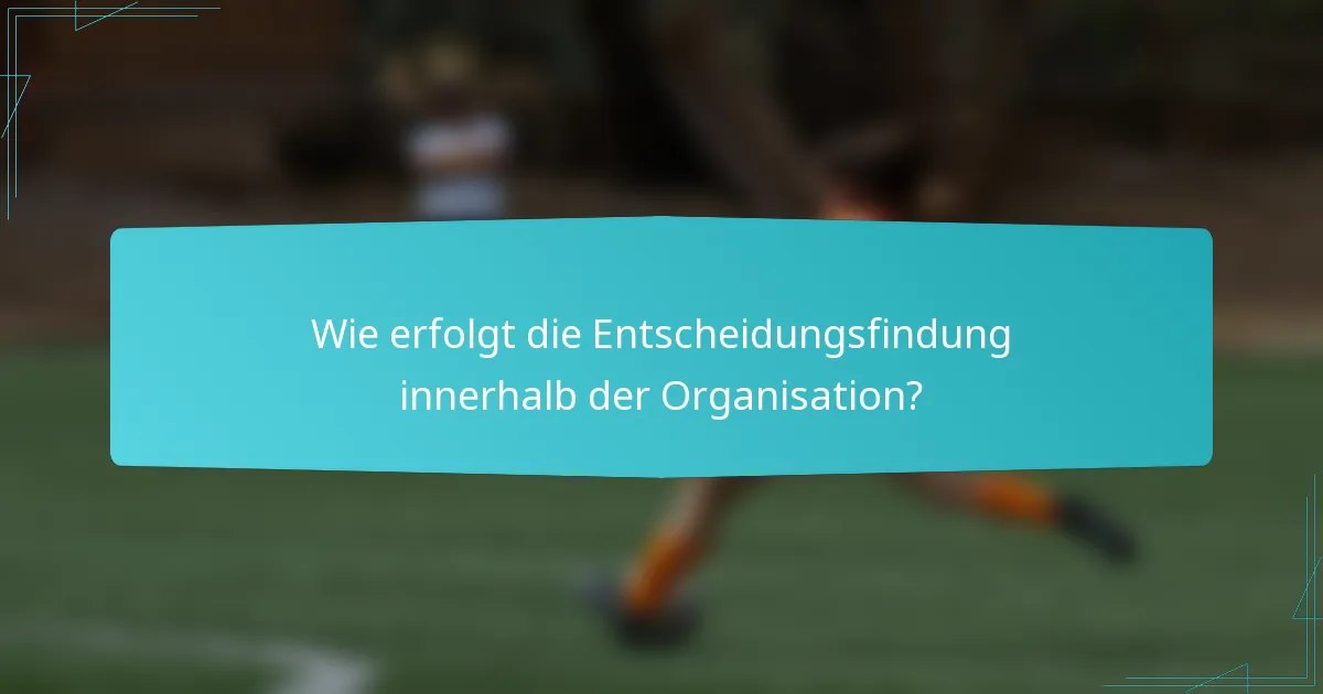 Wie erfolgt die Entscheidungsfindung innerhalb der Organisation?