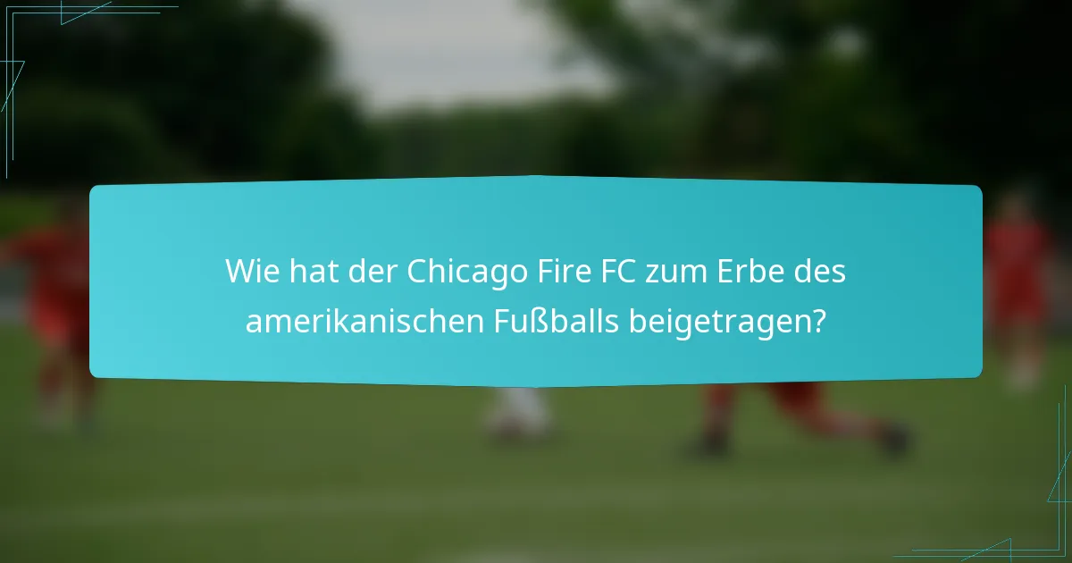 Wie hat der Chicago Fire FC zum Erbe des amerikanischen Fußballs beigetragen?