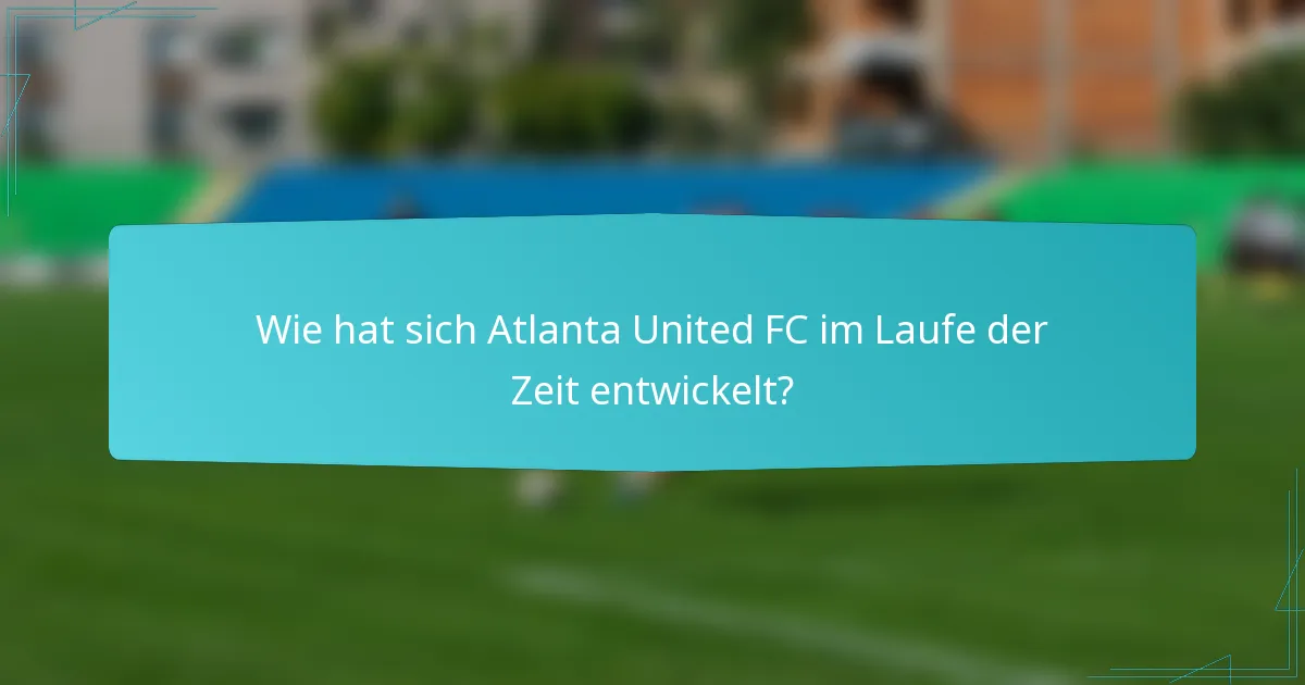 Wie hat sich Atlanta United FC im Laufe der Zeit entwickelt?