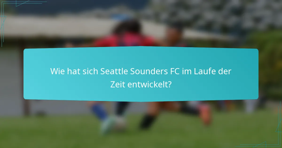 Wie hat sich Seattle Sounders FC im Laufe der Zeit entwickelt?