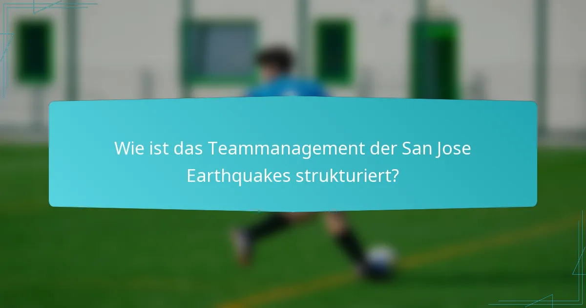 Wie ist das Teammanagement der San Jose Earthquakes strukturiert?