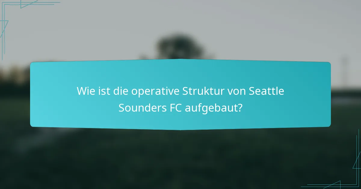 Wie ist die operative Struktur von Seattle Sounders FC aufgebaut?