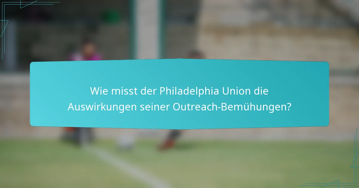 Wie misst der Philadelphia Union die Auswirkungen seiner Outreach-Bemühungen?
