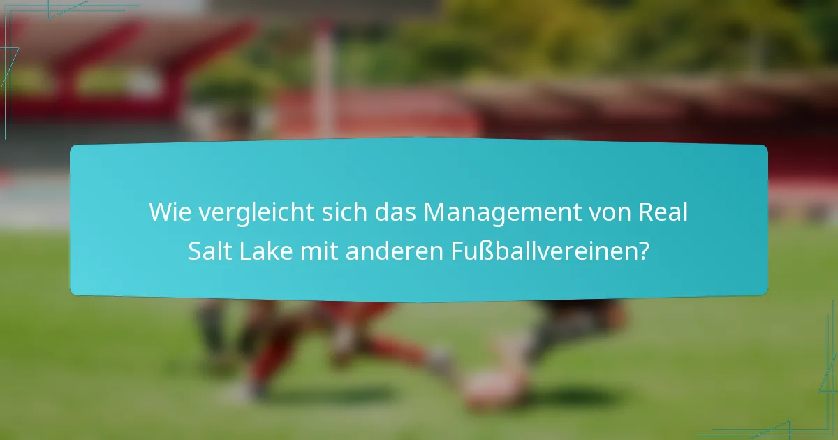 Wie vergleicht sich das Management von Real Salt Lake mit anderen Fußballvereinen?