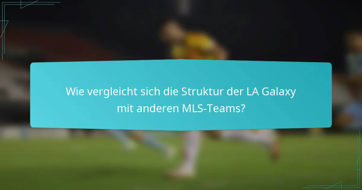 Wie vergleicht sich die Struktur der LA Galaxy mit anderen MLS-Teams?